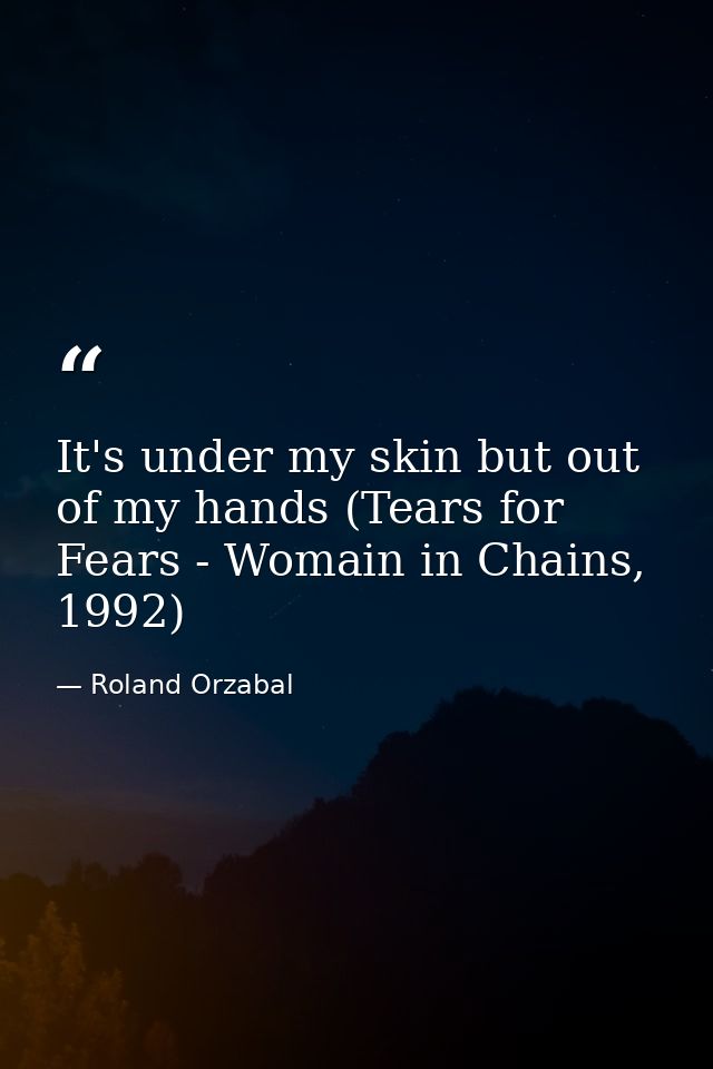 It's under my skin but out of my hands (Tears for Fears - Womain in Chains, 1992) — Roland Orzabal