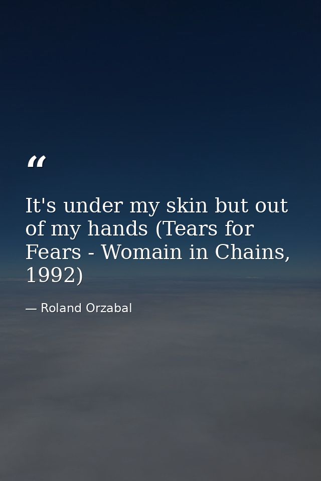 It's under my skin but out of my hands (Tears for Fears - Womain in Chains, 1992) — Roland Orzabal