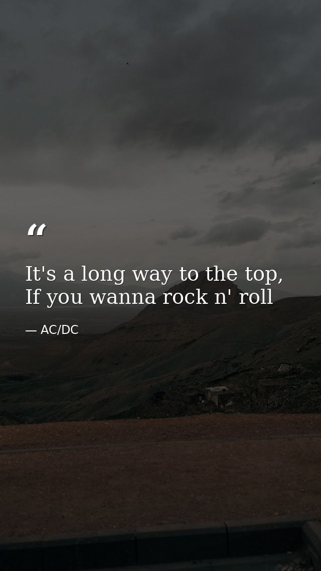 It's a long way to the top, If you wanna rock n' roll — AC/DC