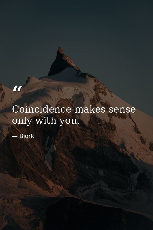 Coincidence makes sense only with you. — Björk