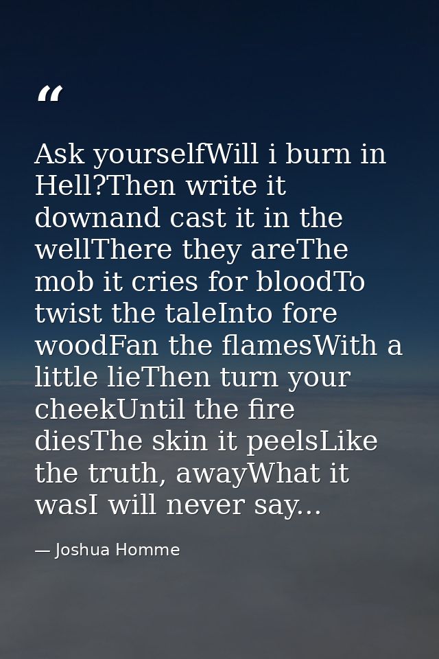 Ask yourselfWill i burn in Hell?Then write it downand cast it in the wellThere they areThe mob it cries for bloodTo twis — Joshua Homme