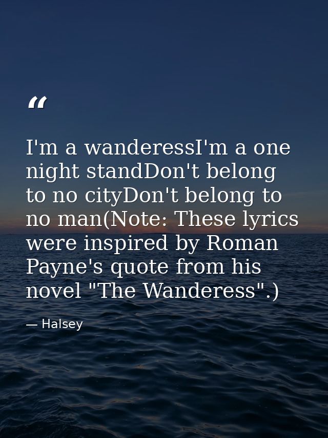 I'm a wanderessI'm a one night standDon't belong to no cityDon't belong to no man(Note: These lyrics were inspired by Ro — Halsey