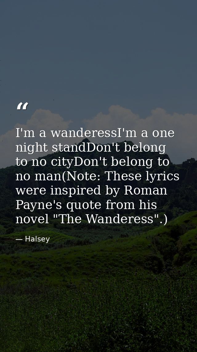 I'm a wanderessI'm a one night standDon't belong to no cityDon't belong to no man(Note: These lyrics were inspired by Ro — Halsey