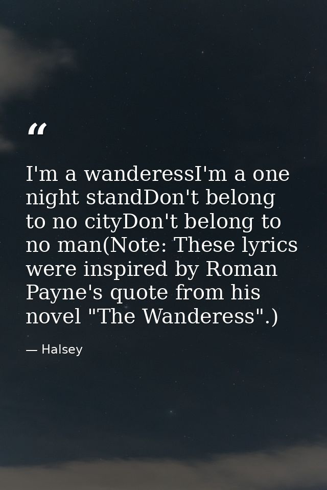 I'm a wanderessI'm a one night standDon't belong to no cityDon't belong to no man(Note: These lyrics were inspired by Ro — Halsey