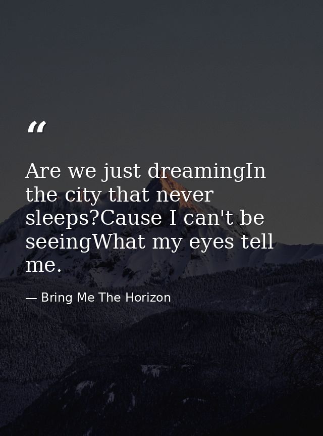 Are we just dreamingIn the city that never sleeps?Cause I can't be seeingWhat my eyes tell me. — Bring Me The Horizon