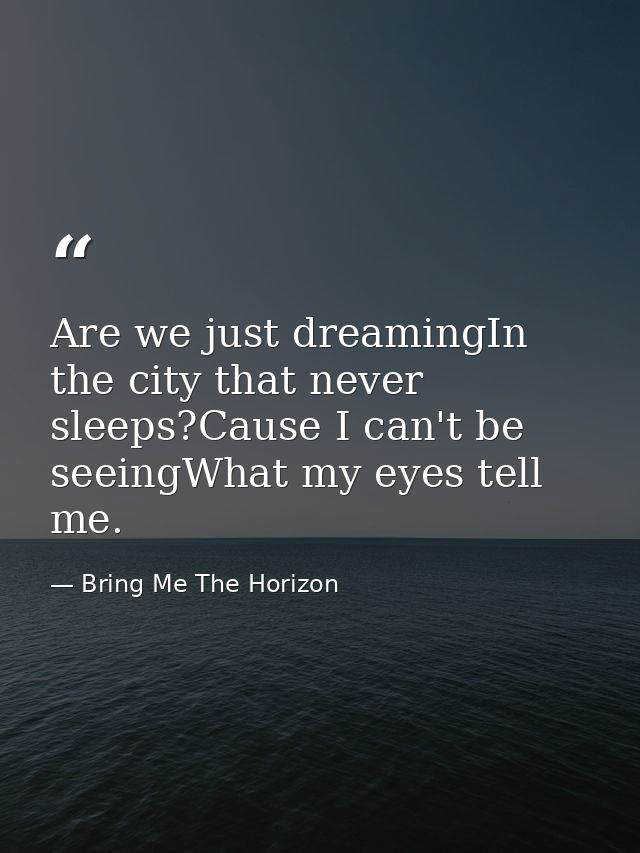 Are we just dreamingIn the city that never sleeps?Cause I can't be seeingWhat my eyes tell me. — Bring Me The Horizon