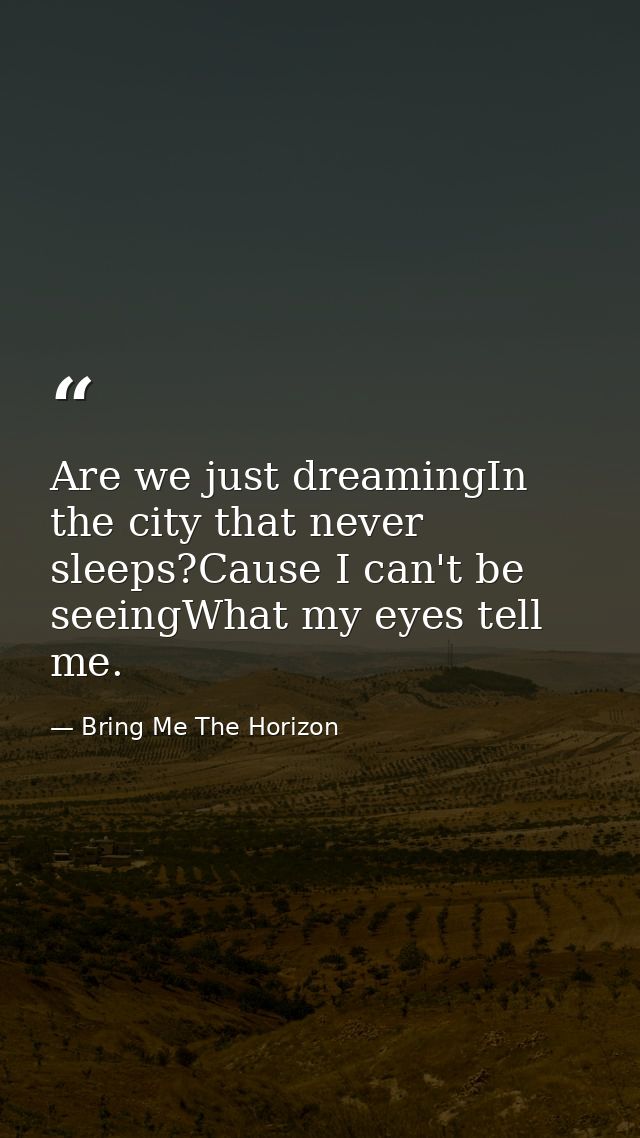 Are we just dreamingIn the city that never sleeps?Cause I can't be seeingWhat my eyes tell me. — Bring Me The Horizon