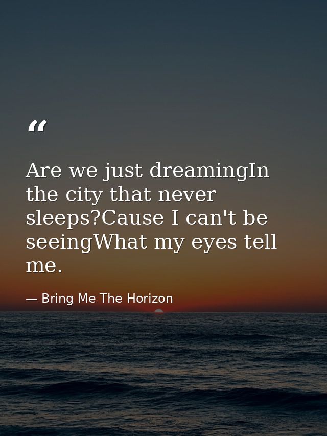 Are we just dreamingIn the city that never sleeps?Cause I can't be seeingWhat my eyes tell me. — Bring Me The Horizon