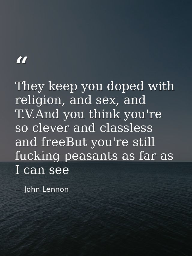 They keep you doped with religion, and sex, and T.V.And you think you're so clever and classless and freeBut you're stil — John Lennon