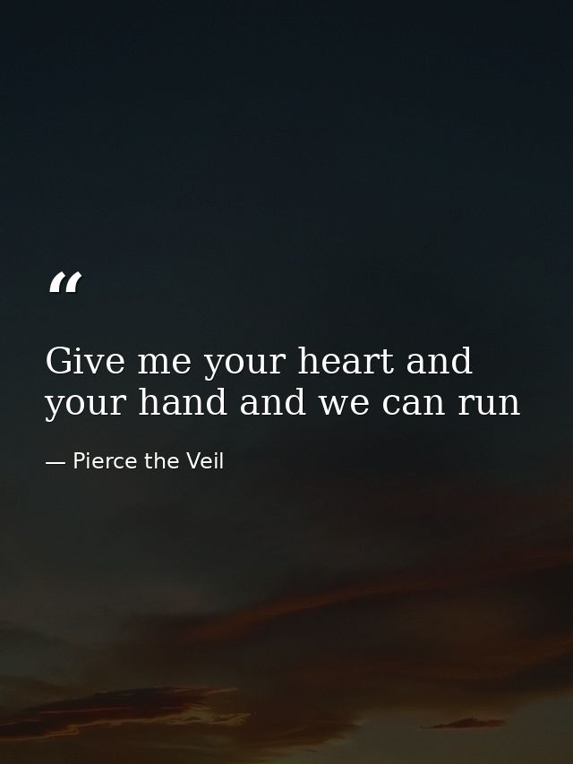 Give me your heart and your hand and we can run — Pierce the Veil