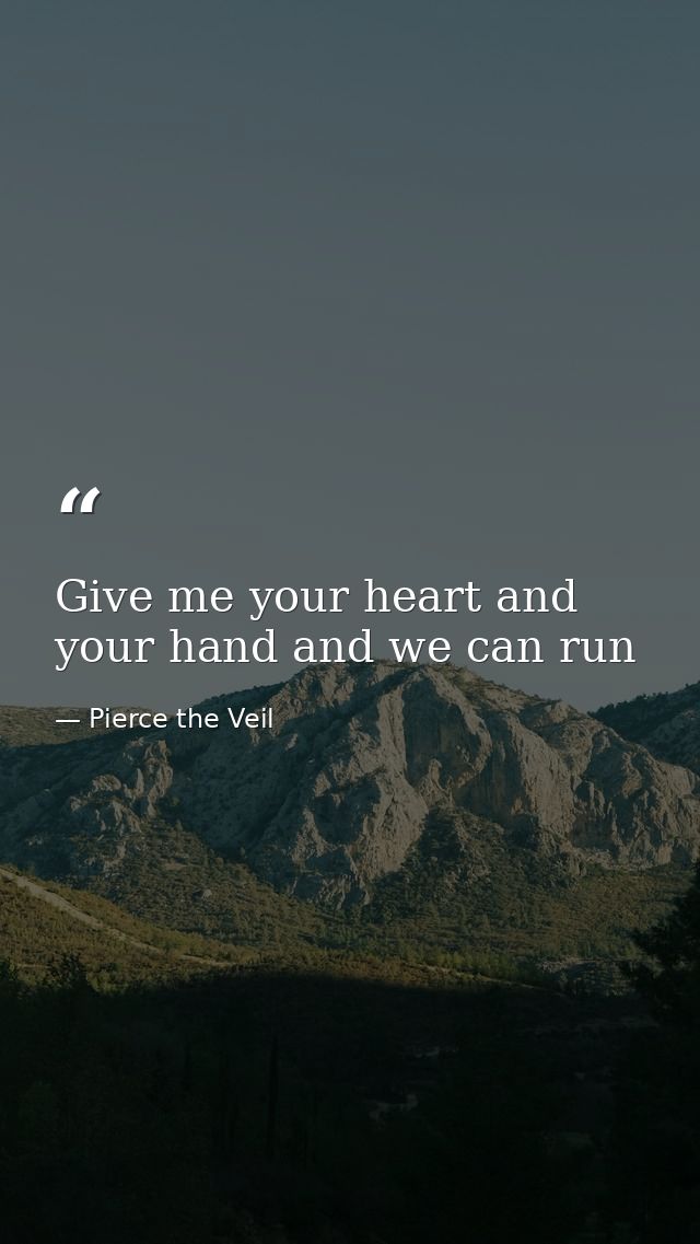 Give me your heart and your hand and we can run — Pierce the Veil