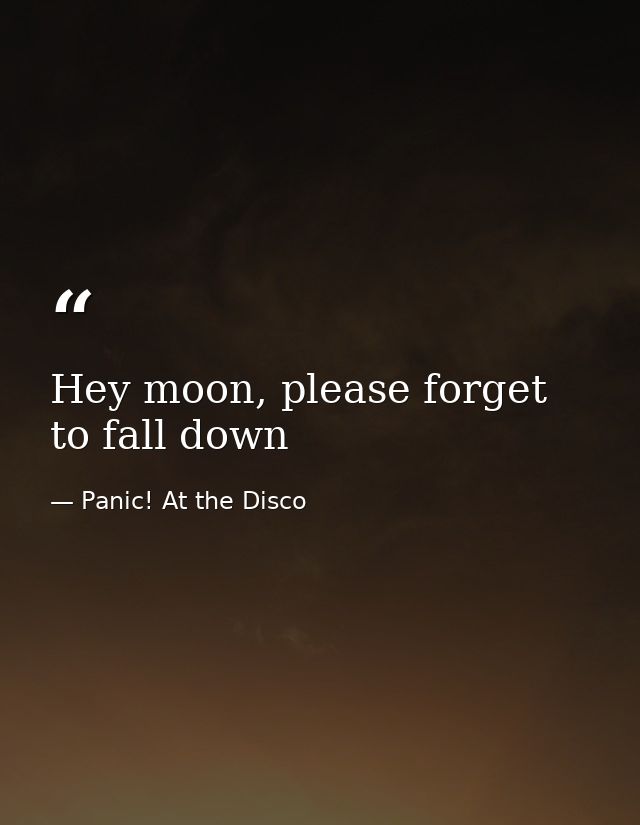 Hey moon, please forget to fall down — Panic! At the Disco