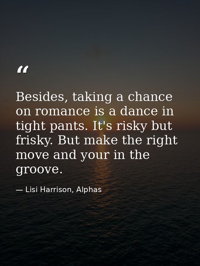 Besides, taking a chance on romance is a dance in tight pants. It's risky but frisky. But make the right move and your i — Lisi Harrison, Alphas
