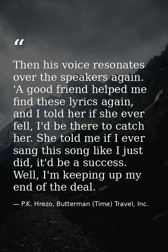Then his voice resonates over the speakers again. 'A good friend helped me find these lyrics again, and I told her if sh — P.K. Hrezo, Butterman (Time) Travel, Inc.