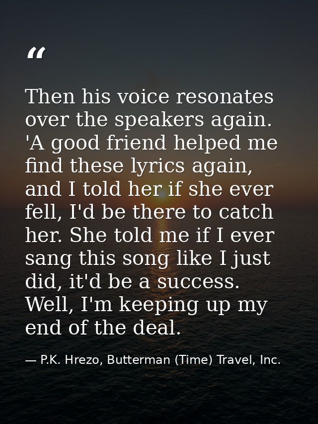 Then his voice resonates over the speakers again. 'A good friend helped me find these lyrics again, and I told her if sh — P.K. Hrezo, Butterman (Time) Travel, Inc.