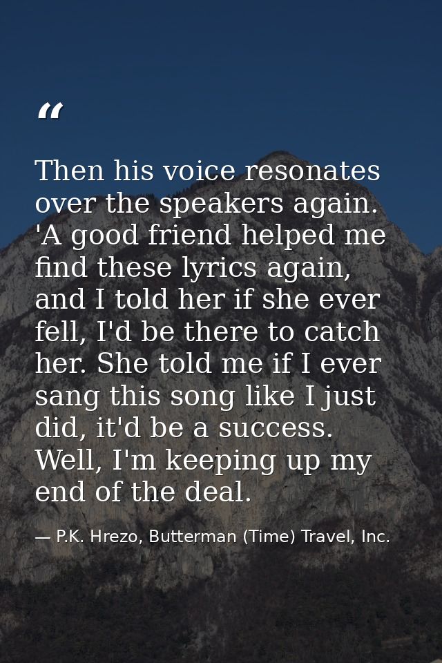 Then his voice resonates over the speakers again. 'A good friend helped me find these lyrics again, and I told her if sh — P.K. Hrezo, Butterman (Time) Travel, Inc.