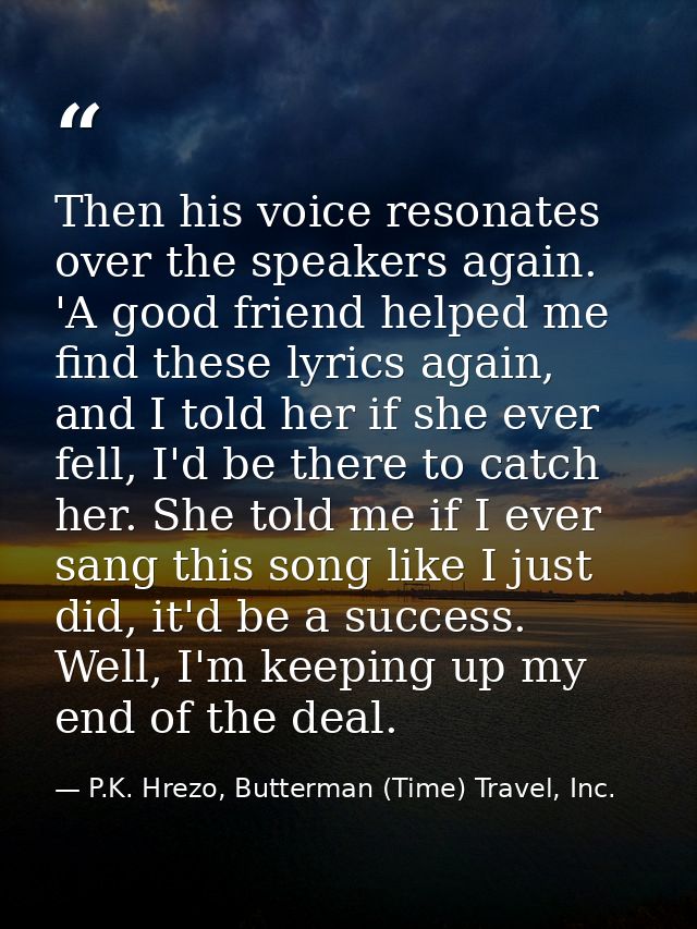 Then his voice resonates over the speakers again. 'A good friend helped me find these lyrics again, and I told her if sh — P.K. Hrezo, Butterman (Time) Travel, Inc.