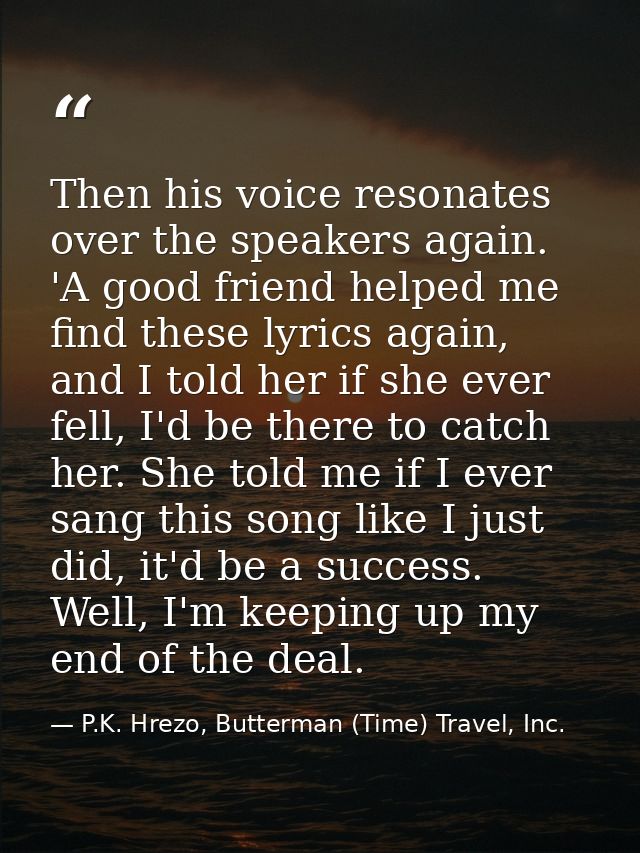 Then his voice resonates over the speakers again. 'A good friend helped me find these lyrics again, and I told her if sh — P.K. Hrezo, Butterman (Time) Travel, Inc.