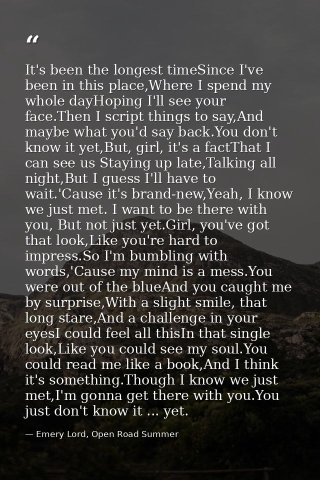 It's been the longest timeSince I've been in this place,Where I spend my whole dayHoping I'll see your face.Then I scrip — Emery Lord, Open Road Summer