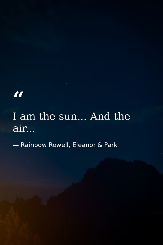 I am the sun... And the air... — Rainbow Rowell, Eleanor & Park
