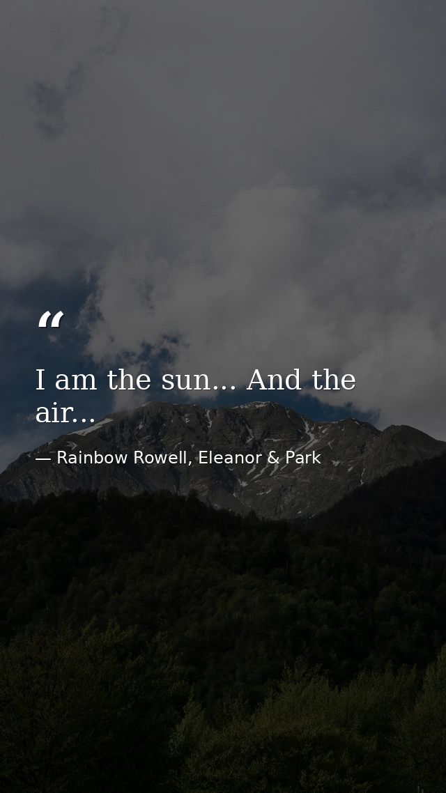 I am the sun... And the air... — Rainbow Rowell, Eleanor & Park
