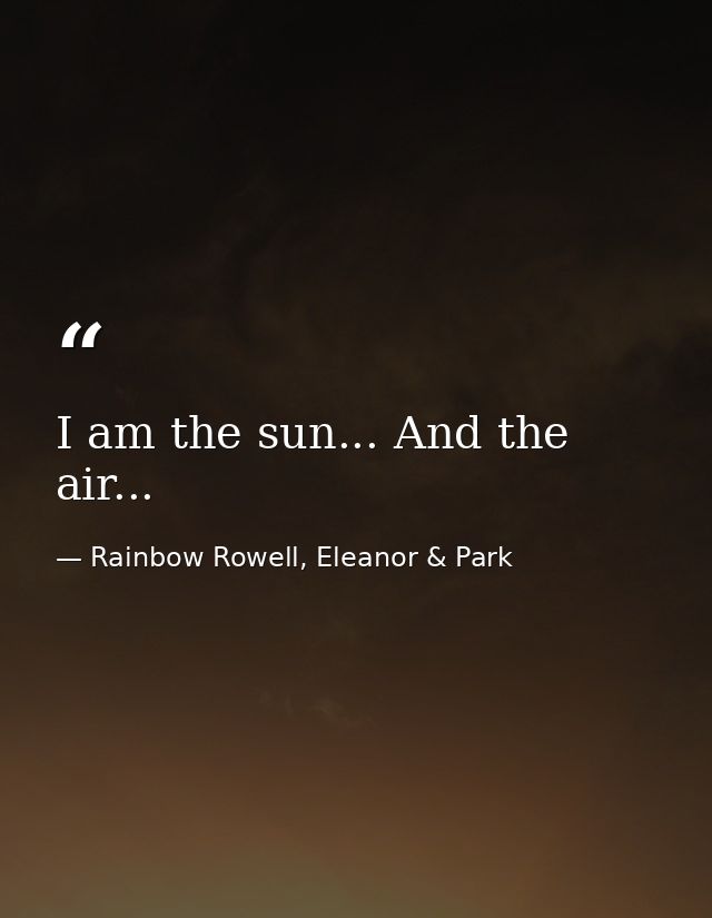 I am the sun... And the air... — Rainbow Rowell, Eleanor & Park