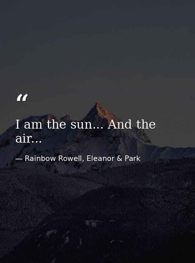 I am the sun... And the air... — Rainbow Rowell, Eleanor & Park
