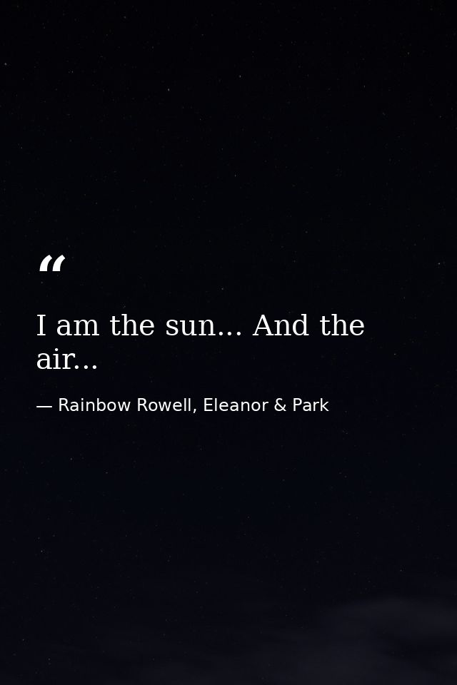 I am the sun... And the air... — Rainbow Rowell, Eleanor & Park