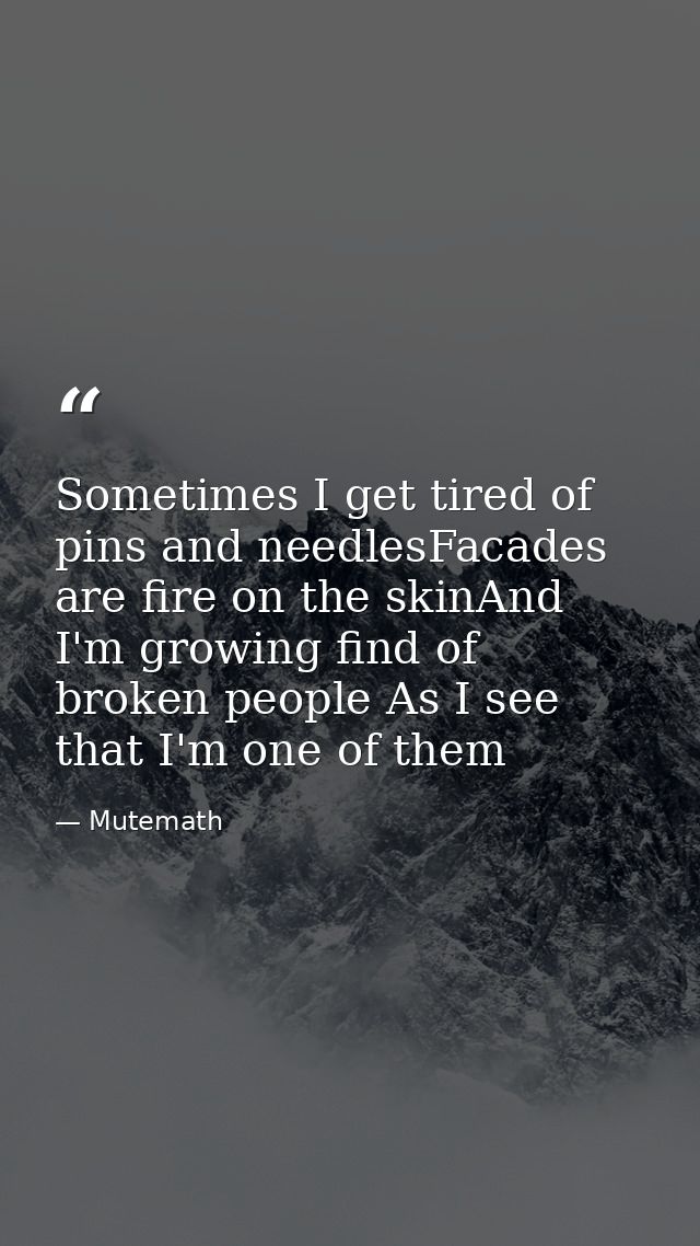Sometimes I get tired of pins and needlesFacades are fire on the skinAnd I'm growing find of broken people As I see that — Mutemath