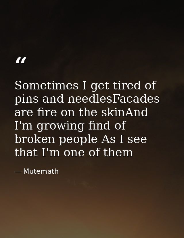 Sometimes I get tired of pins and needlesFacades are fire on the skinAnd I'm growing find of broken people As I see that — Mutemath