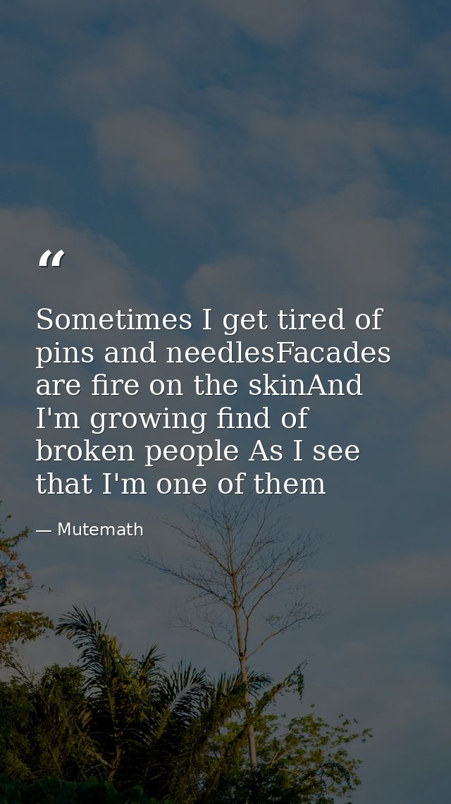 Sometimes I get tired of pins and needlesFacades are fire on the skinAnd I'm growing find of broken people As I see that — Mutemath
