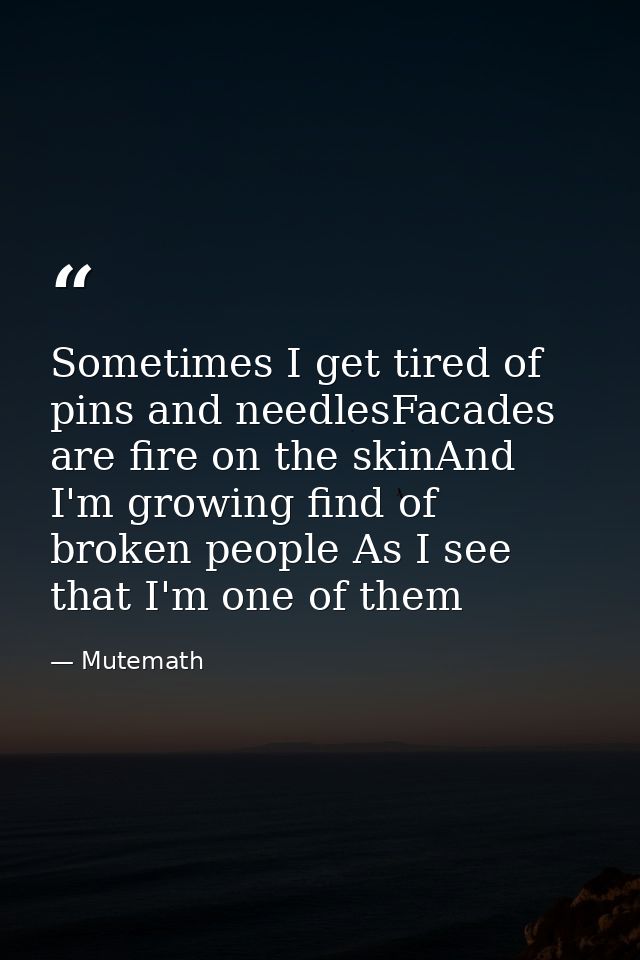 Sometimes I get tired of pins and needlesFacades are fire on the skinAnd I'm growing find of broken people As I see that — Mutemath