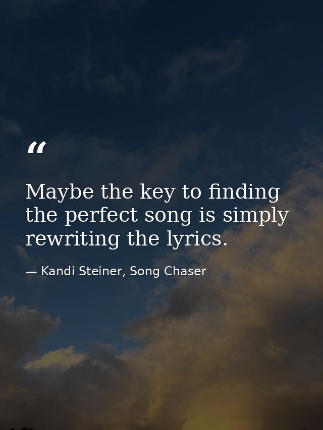 Maybe the key to finding the perfect song is simply rewriting the lyrics. — Kandi Steiner, Song Chaser