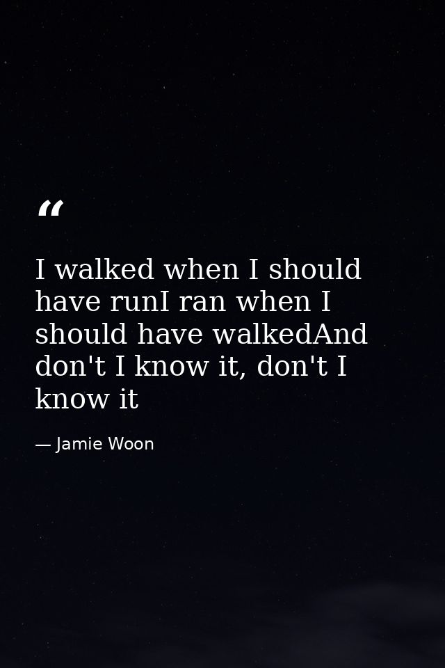 I walked when I should have runI ran when I should have walkedAnd don't I know it, don't I know it — Jamie Woon