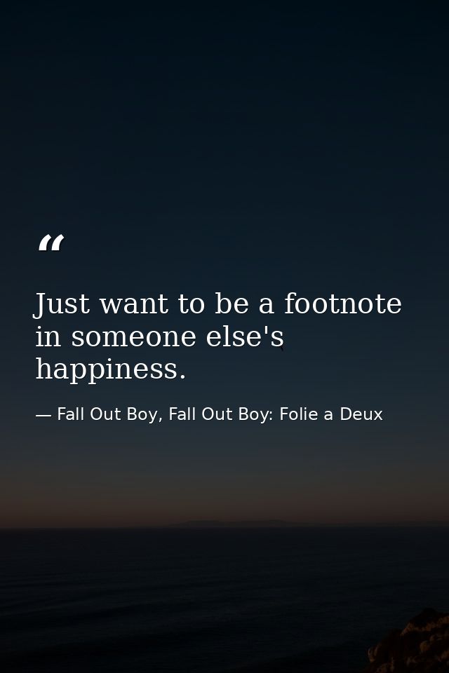 Just want to be a footnote in someone else's happiness. — Fall Out Boy, Fall Out Boy: Folie a Deux