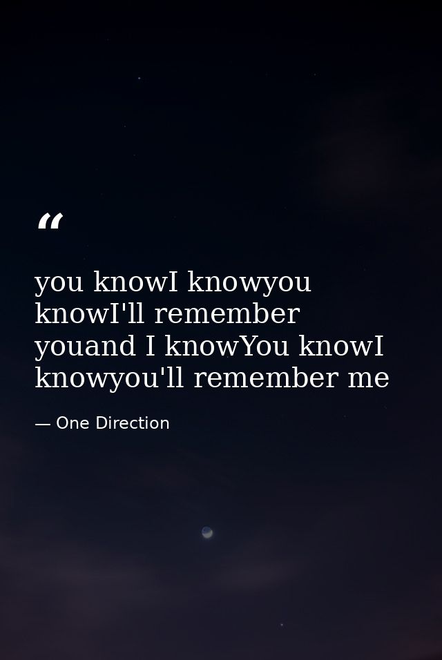 you knowI knowyou knowI'll remember youand I knowYou knowI knowyou'll remember me — One Direction