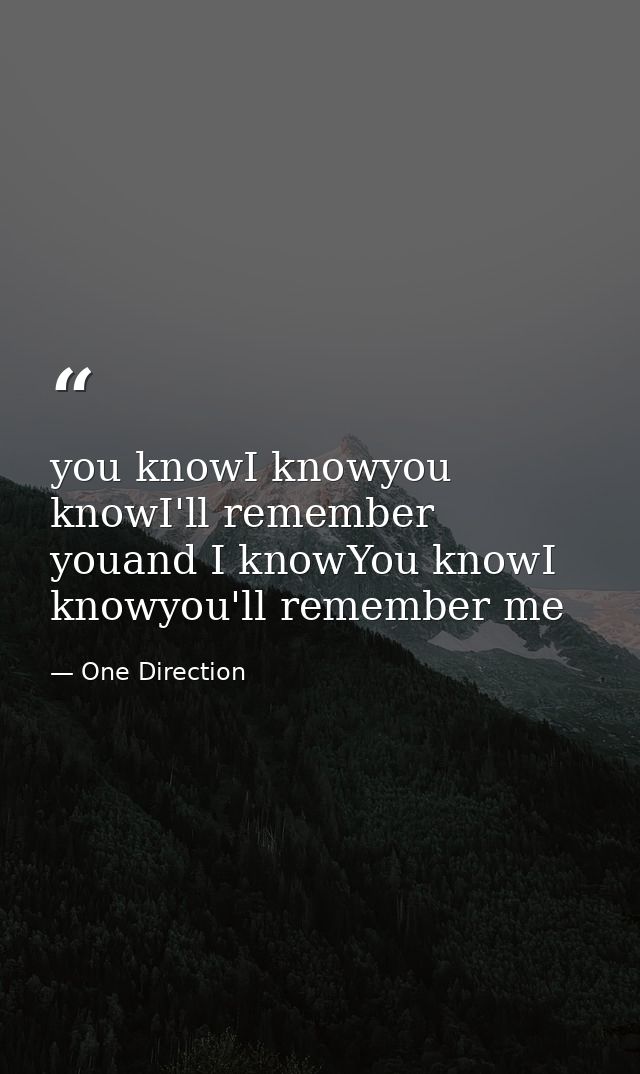 you knowI knowyou knowI'll remember youand I knowYou knowI knowyou'll remember me — One Direction