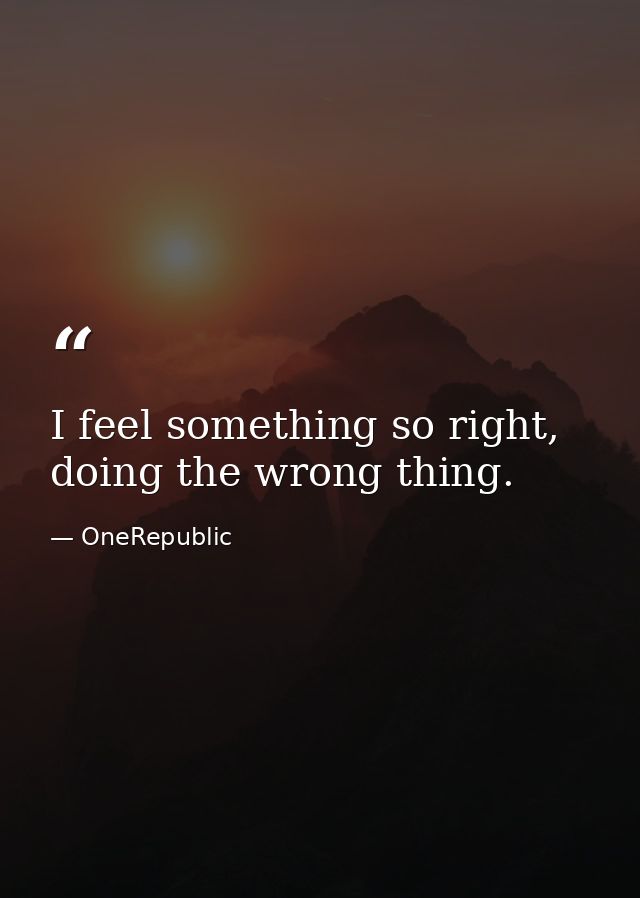 I feel something so right, doing the wrong thing. — OneRepublic