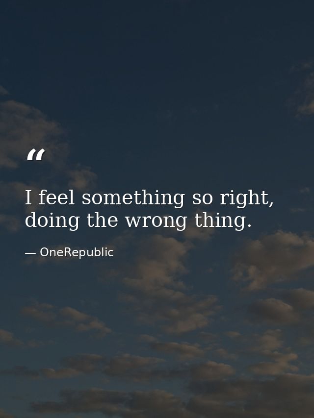 I feel something so right, doing the wrong thing. — OneRepublic