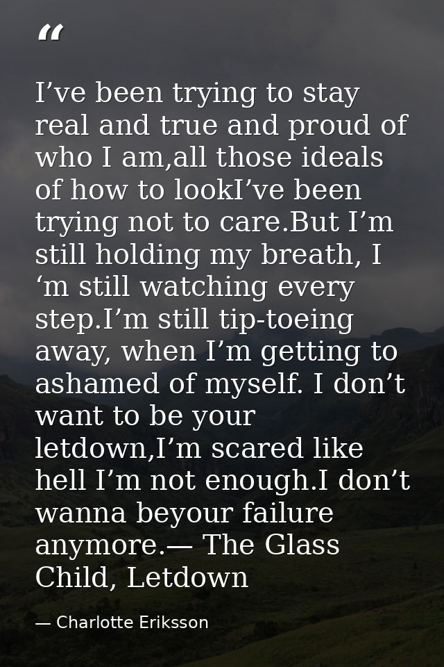 I’ve been trying to stay real and true and proud of who I am,all those ideals of how to lookI’ve been trying not to care — Charlotte Eriksson