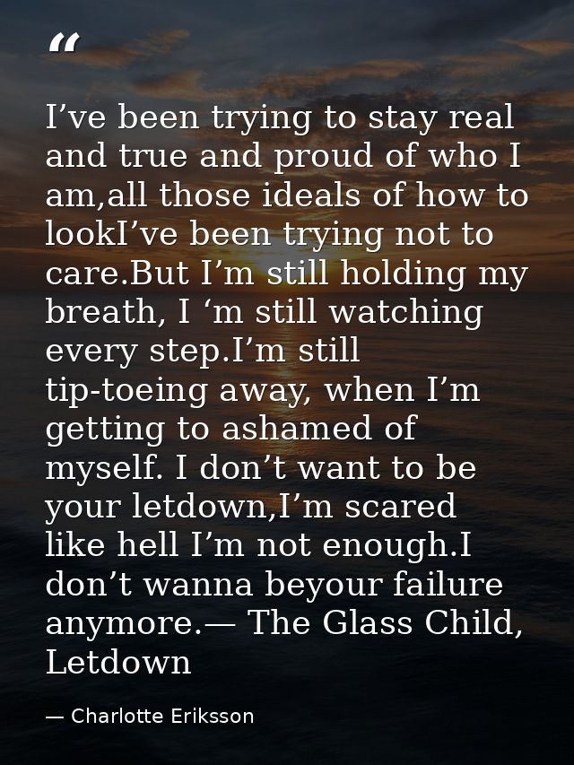 I’ve been trying to stay real and true and proud of who I am,all those ideals of how to lookI’ve been trying not to care — Charlotte Eriksson