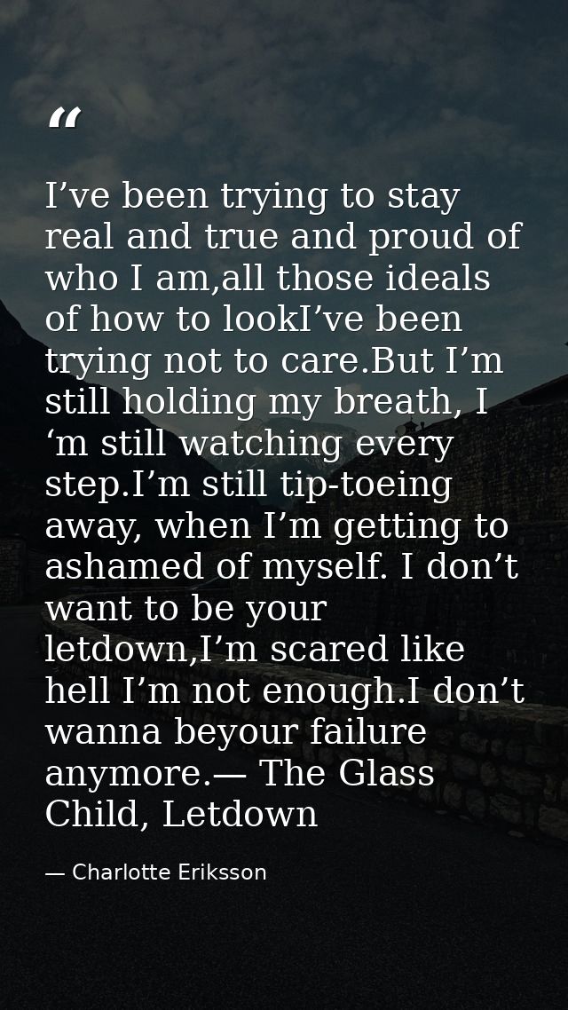 I’ve been trying to stay real and true and proud of who I am,all those ideals of how to lookI’ve been trying not to care — Charlotte Eriksson