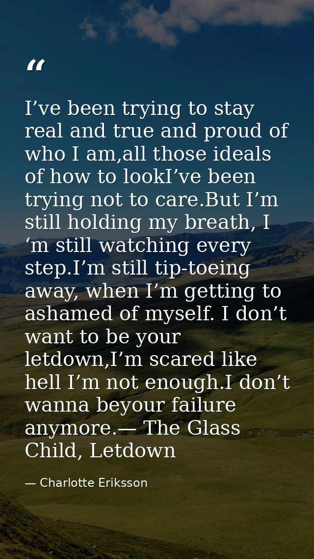 I’ve been trying to stay real and true and proud of who I am,all those ideals of how to lookI’ve been trying not to care — Charlotte Eriksson