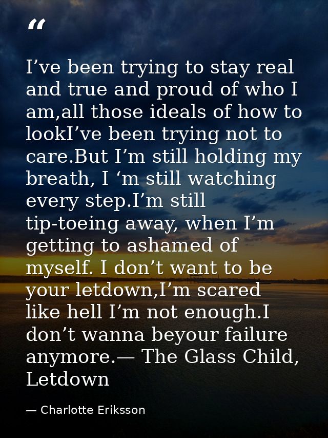 I’ve been trying to stay real and true and proud of who I am,all those ideals of how to lookI’ve been trying not to care — Charlotte Eriksson