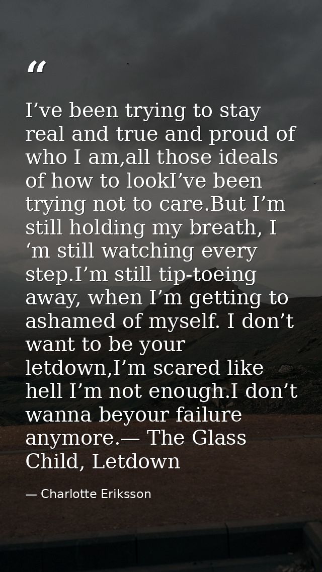 I’ve been trying to stay real and true and proud of who I am,all those ideals of how to lookI’ve been trying not to care — Charlotte Eriksson