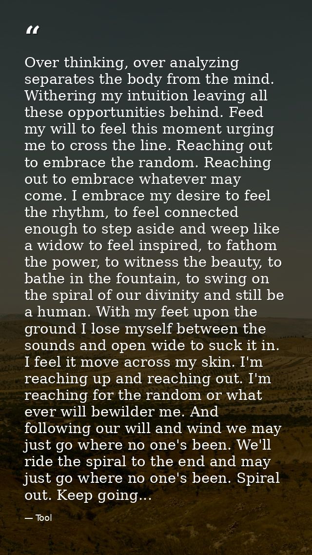 Over thinking, over analyzing separates the body from the mind. Withering my intuition leaving all these opportunities b — Tool