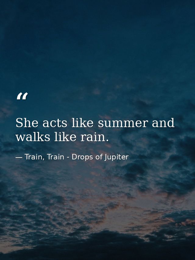 She acts like summer and walks like rain. — Train, Train - Drops of Jupiter