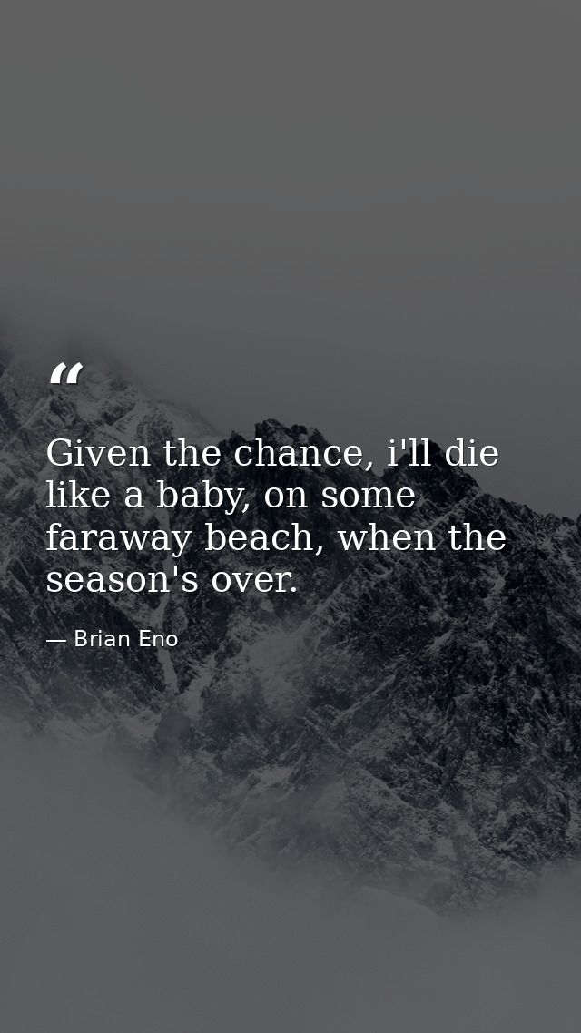 Given the chance, i'll die like a baby, on some faraway beach, when the season's over. — Brian Eno