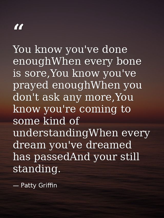 You know you've done enoughWhen every bone is sore,You know you've prayed enoughWhen you don't ask any more,You know you — Patty Griffin