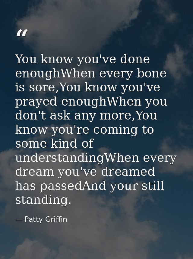 You know you've done enoughWhen every bone is sore,You know you've prayed enoughWhen you don't ask any more,You know you — Patty Griffin